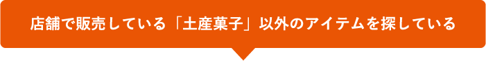 店舗で販売している「土産菓子」以外のアイテムを探している