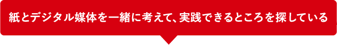 紙とデジタル媒体を一緒に考えて、実践できるところを探している