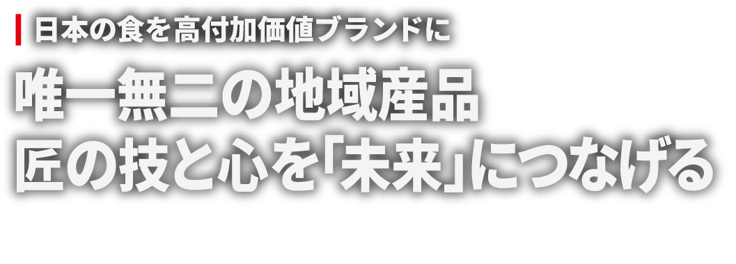 日本の食を高付加価値ブランドに 唯一無二の地域産品 匠の技と心を「未来」につなげる