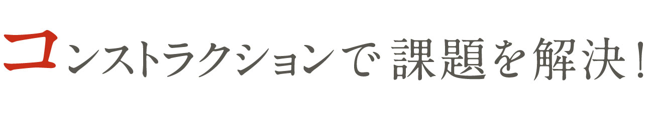 コンストラクションで課題を解決！